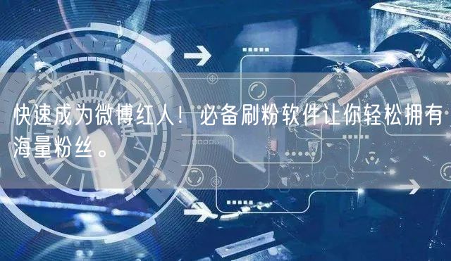快速成为微博红人！必备刷粉软件让你轻松拥有海量粉丝。