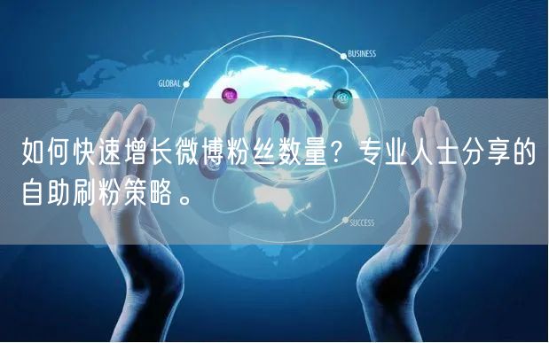 如何快速增长微博粉丝数量？专业人士分享的自助刷粉策略。