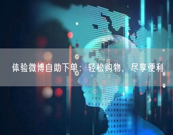体验微博自助下单：轻松购物，尽享便利