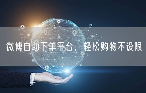 微博自助下单平台，轻松购物不设限
