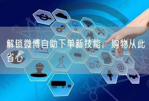 解锁微博自助下单新技能，购物从此省心