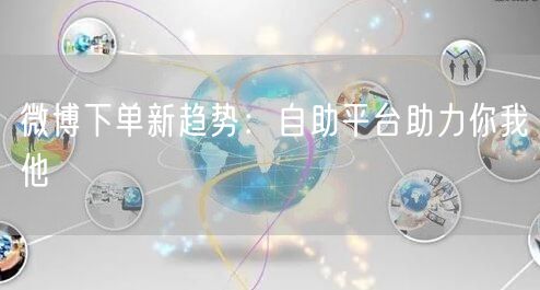微博下单新趋势：自助平台助力你我他