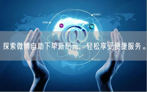 探索微博自助下单新纪元，轻松享受便捷服务。