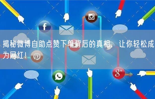 揭秘微博自助点赞下单背后的真相，让你轻松成为网红！
