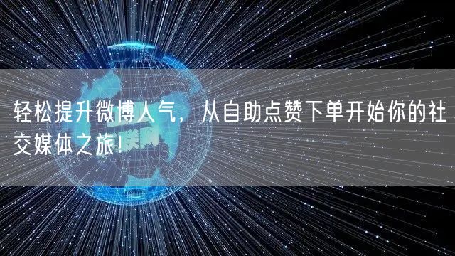 轻松提升微博人气，从自助点赞下单开始你的社交媒体之旅！
