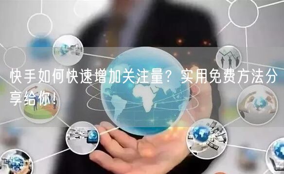 快手如何快速增加关注量？实用免费方法分享给你！