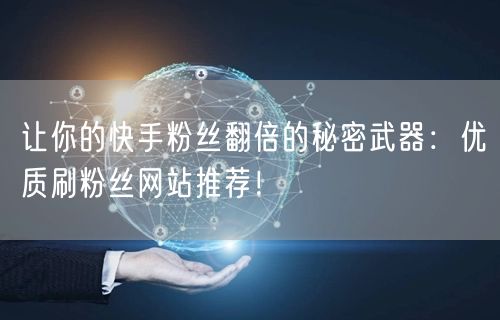 让你的快手粉丝翻倍的秘密武器：优质刷粉丝网站推荐！
