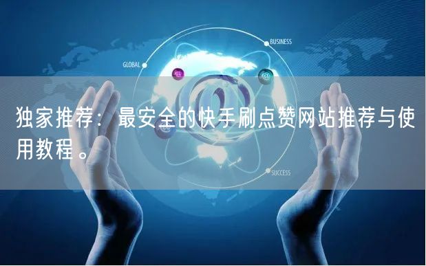 独家推荐:最安全的快手刷点赞网站推荐与使用教程。