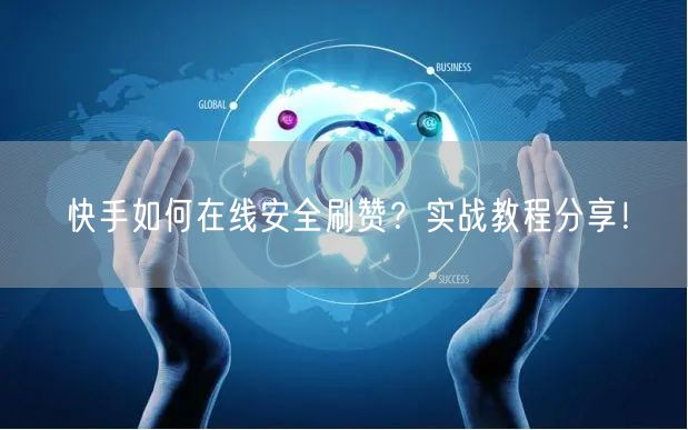快手如何在线安全刷赞？实战教程分享！