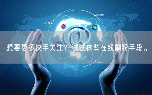 想要更多快手关注？试试这些在线刷粉手段。