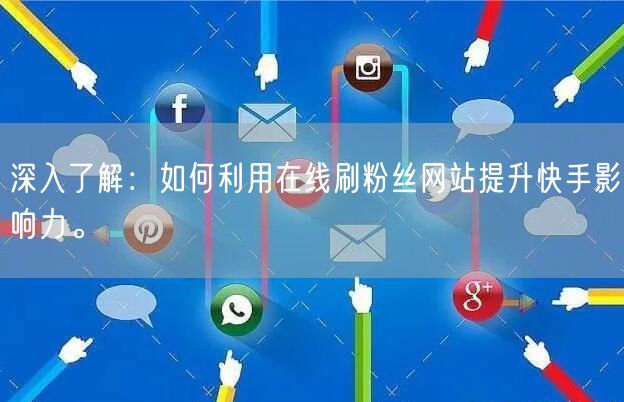 深入了解:如何利用在线刷粉丝网站提升快手影响力。