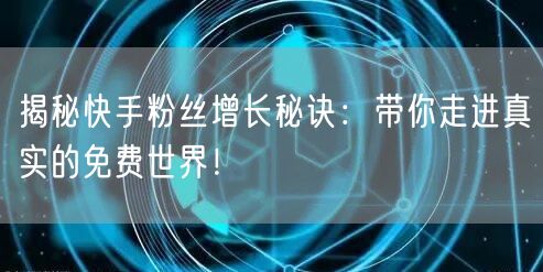 揭秘快手粉丝增长秘诀：带你走进真实的免费世界！