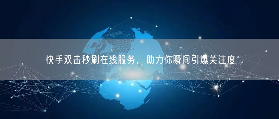 快手双击秒刷在线服务，助力你瞬间引爆关注度