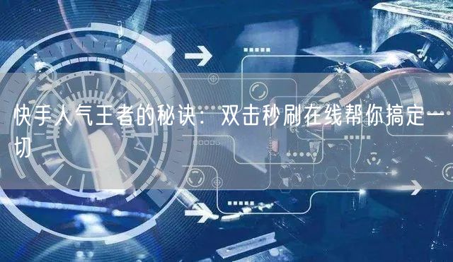快手人气王者的秘诀：双击秒刷在线帮你搞定一切