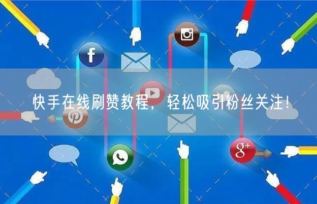 快手在线刷赞教程，轻松吸引粉丝关注！