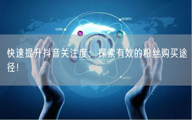 快速提升抖音关注度：探索有效的粉丝购买途径！