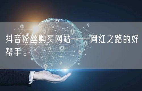 抖音粉丝购买网站——网红之路的好帮手。