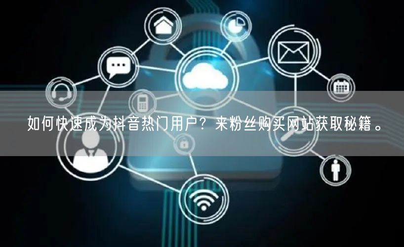 如何快速成为抖音热门用户？来粉丝购买网站获取秘籍。