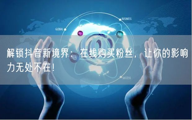 解锁抖音新境界:在线购买粉丝,让你的影响力无处不在!