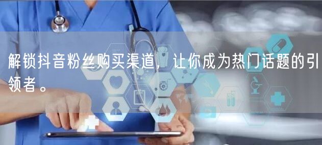 解锁抖音粉丝购买渠道，让你成为热门话题的引领者。