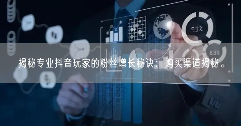 揭秘专业抖音玩家的粉丝增长秘诀：购买渠道揭秘。