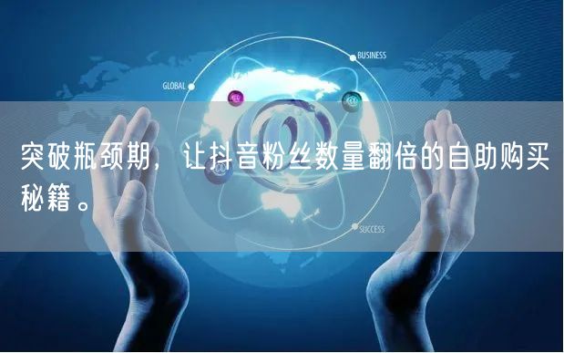 突破瓶颈期，让抖音粉丝数量翻倍的自助购买秘籍。
