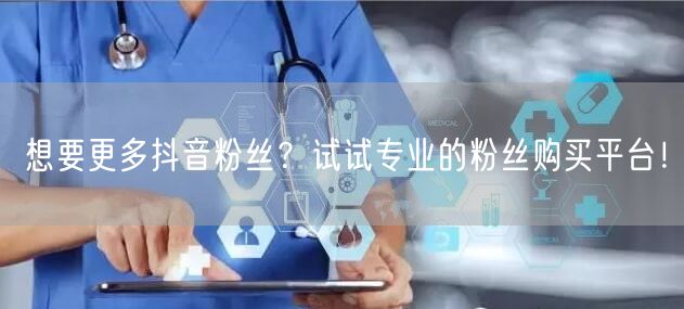 想要更多抖音粉丝？试试专业的粉丝购买平台！
