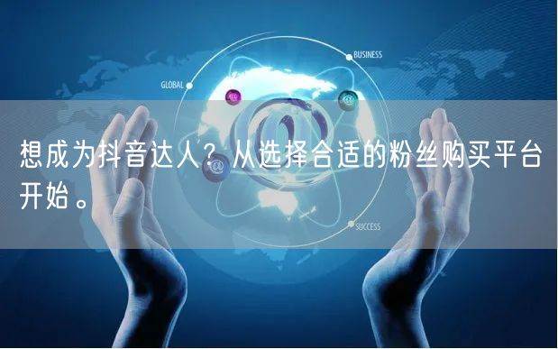 想成为抖音达人？从选择合适的粉丝购买平台开始。