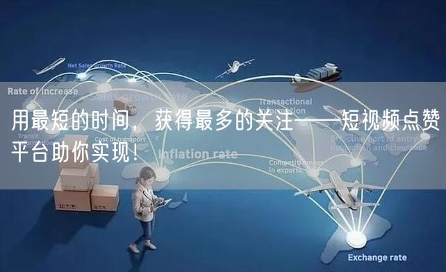 用最短的时间，获得最多的关注——短视频点赞平台助你实现！