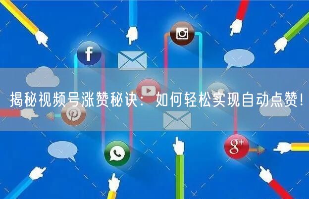揭秘视频号涨赞秘诀：如何轻松实现自动点赞！