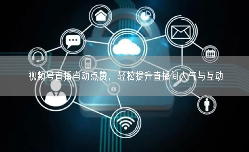 视频号直播自动点赞，轻松提升直播间人气与互动