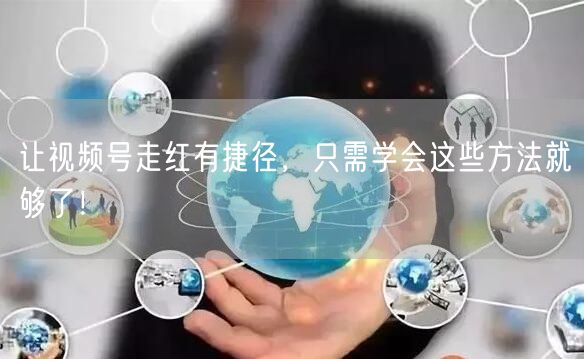 让视频号走红有捷径，只需学会这些方法就够了！