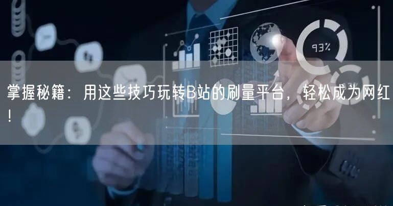 掌握秘籍：用这些技巧玩转B站的刷量平台，轻松成为网红！