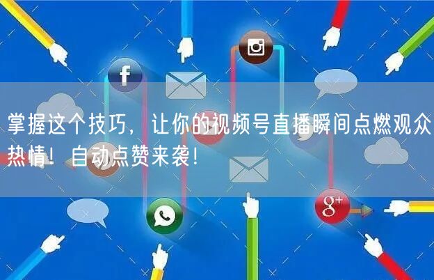 掌握这个技巧，让你的视频号直播瞬间点燃观众热情！自动点赞来袭！