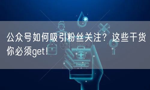 公众号如何吸引粉丝关注？这些干货你必须get！