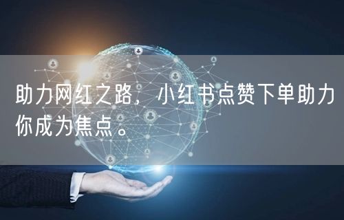 助力网红之路，小红书点赞下单助力你成为焦点。