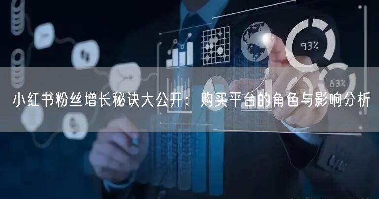 小红书粉丝增长秘诀大公开：购买平台的角色与影响分析