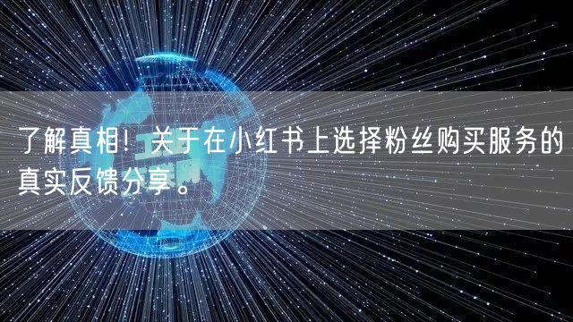 了解真相!关于在小红书上选择粉丝购买服务的真实反馈分享。
