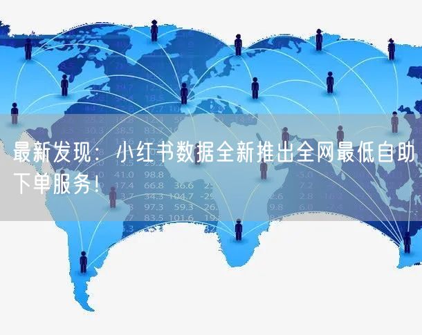 最新发现：小红书数据全新推出全网最低自助下单服务！