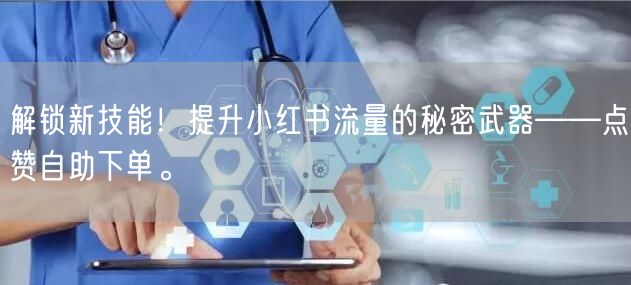 解锁新技能!提升小红书流量的秘密武器——点赞自助下单。