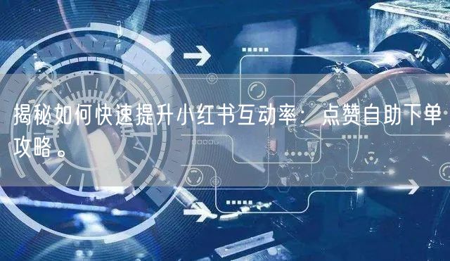 揭秘如何快速提升小红书互动率:点赞自助下单攻略。