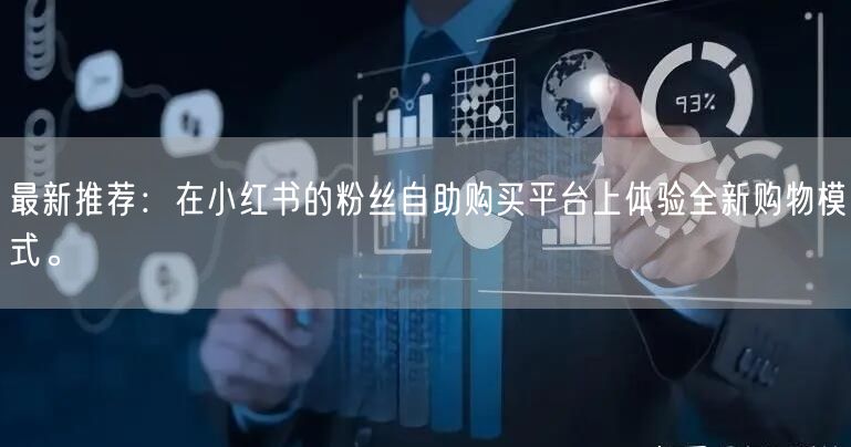 最新推荐:在小红书的粉丝自助购买平台上体验全新购物模式。