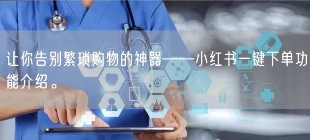 让你告别繁琐购物的神器——小红书一键下单功能介绍。