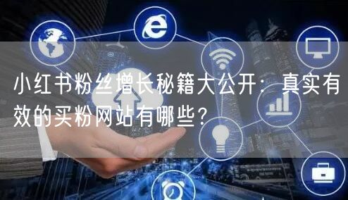 小红书粉丝增长秘籍大公开：真实有效的买粉网站有哪些？