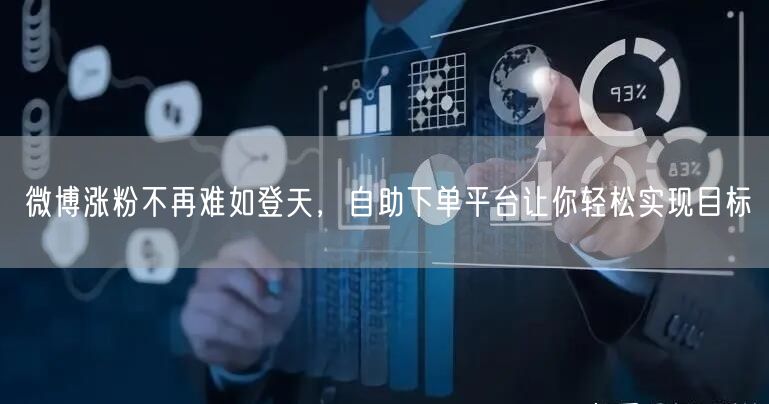 微博涨粉不再难如登天,自助下单平台让你轻松实现目标