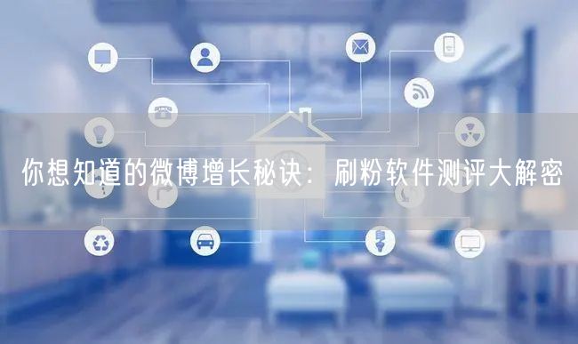 你想知道的微博增长秘诀：刷粉软件测评大解密