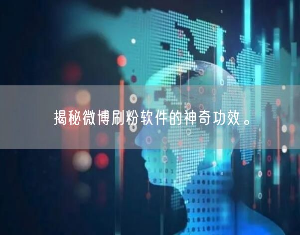 揭秘微博刷粉软件的神奇功效。