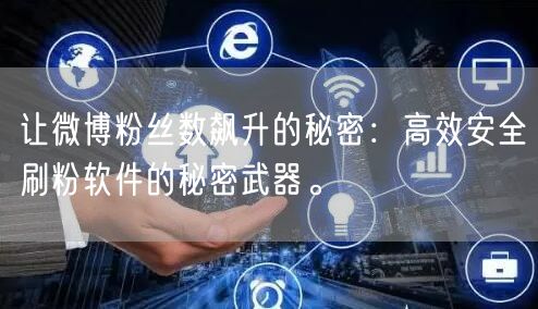 让微博粉丝数飙升的秘密：高效安全刷粉软件的秘密武器。