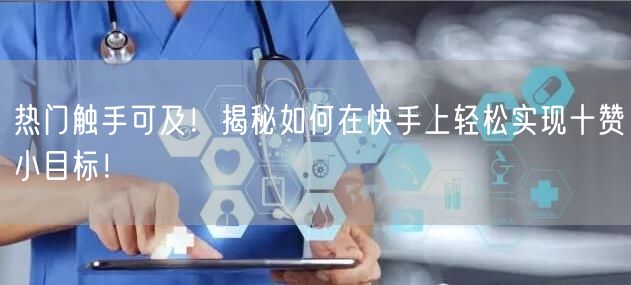 热门触手可及！揭秘如何在快手上轻松实现十赞小目标！