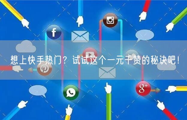 想上快手热门？试试这个一元千赞的秘诀吧！